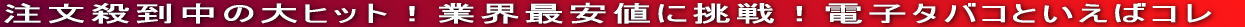注文殺到中の大ヒット！業界最安値に挑戦！電子タバコといえばコレ